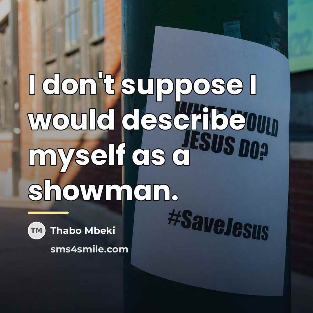 “I don't suppose I would describe myself as a showman.…” quote by Thabo Mbeki