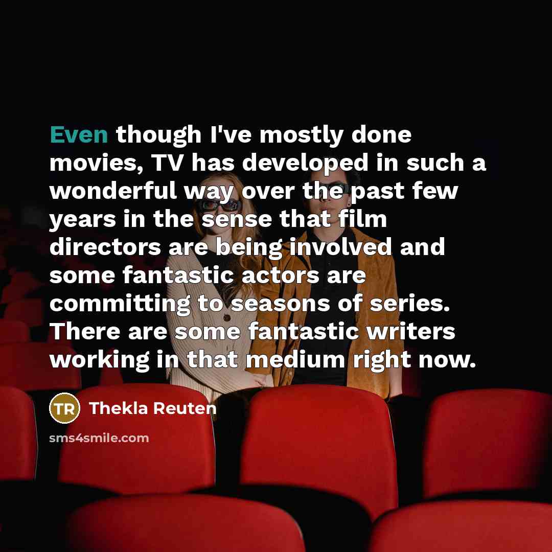 “Even though I've mostly done movies, TV has developed in…” quote by Thekla Reuten