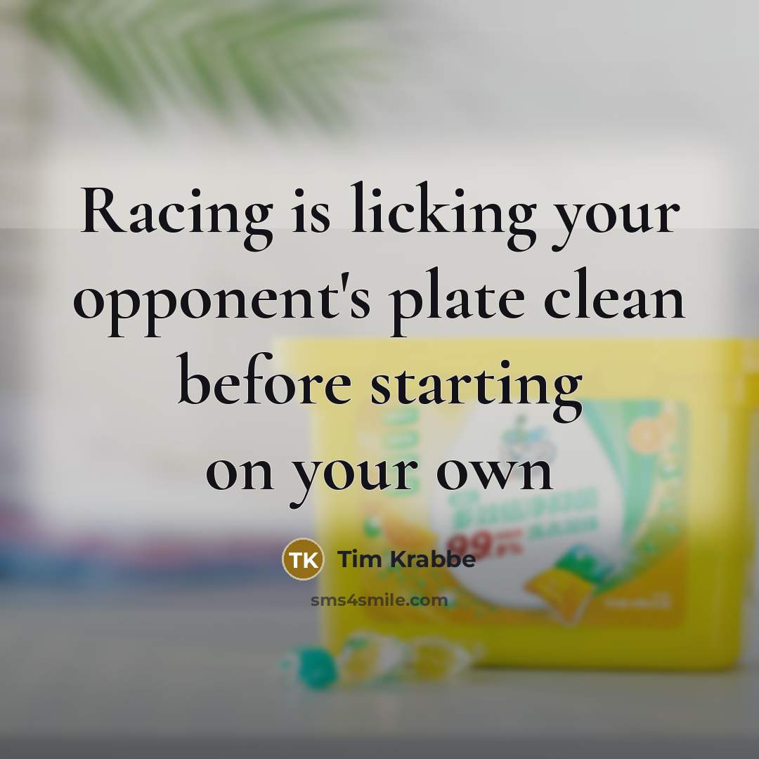 “Racing is licking your opponent's plate clean before starting on…” quote by Tim Krabbe