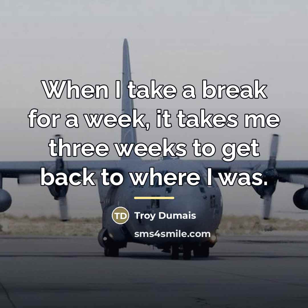 “When I take a break for a week, it takes…” quote by Troy Dumais