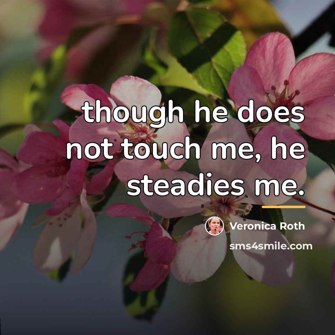 “though he does not touch me, he steadies me.…” quote by Veronica Roth