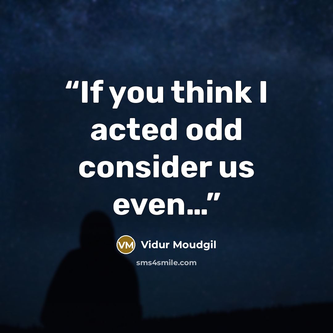 “If you think I acted odd consider us even…” quote by Vidur Moudgil