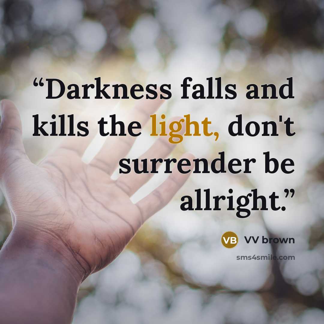 “Darkness falls and kills the light, don't surrender be allright.” quote by VV brown