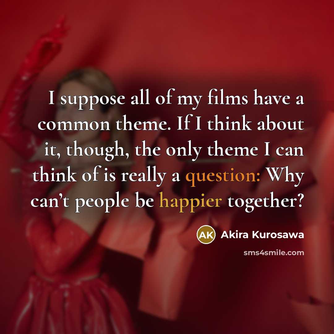 “I suppose all of my films have a common theme.…” quote by Akira Kurosawa