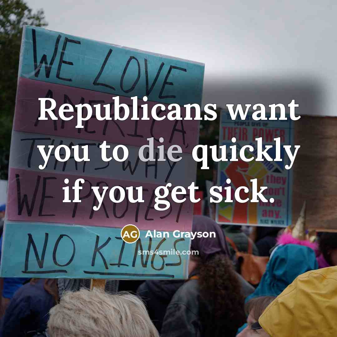 “Republicans want you to die quickly if you get sick.…” quote by Alan Grayson
