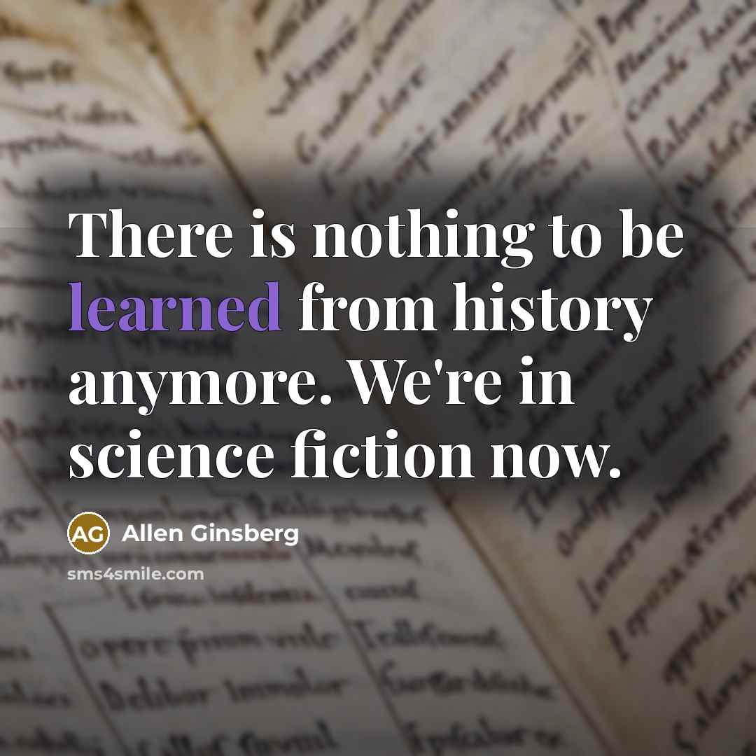 “There is nothing to be learned from history anymore. We're…” quote by Allen Ginsberg