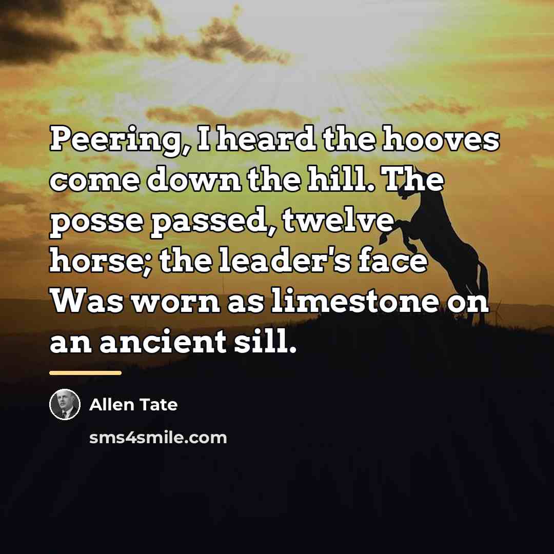 “Peering, I heard the hooves come down the hill. The…” quote by Allen Tate