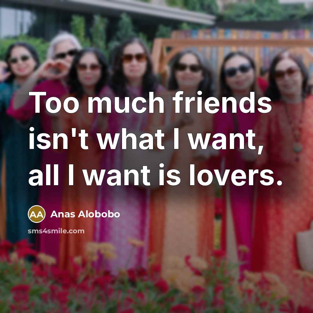 “Too much friends isn't what I want, all I want…” quote by Anas Alobobo