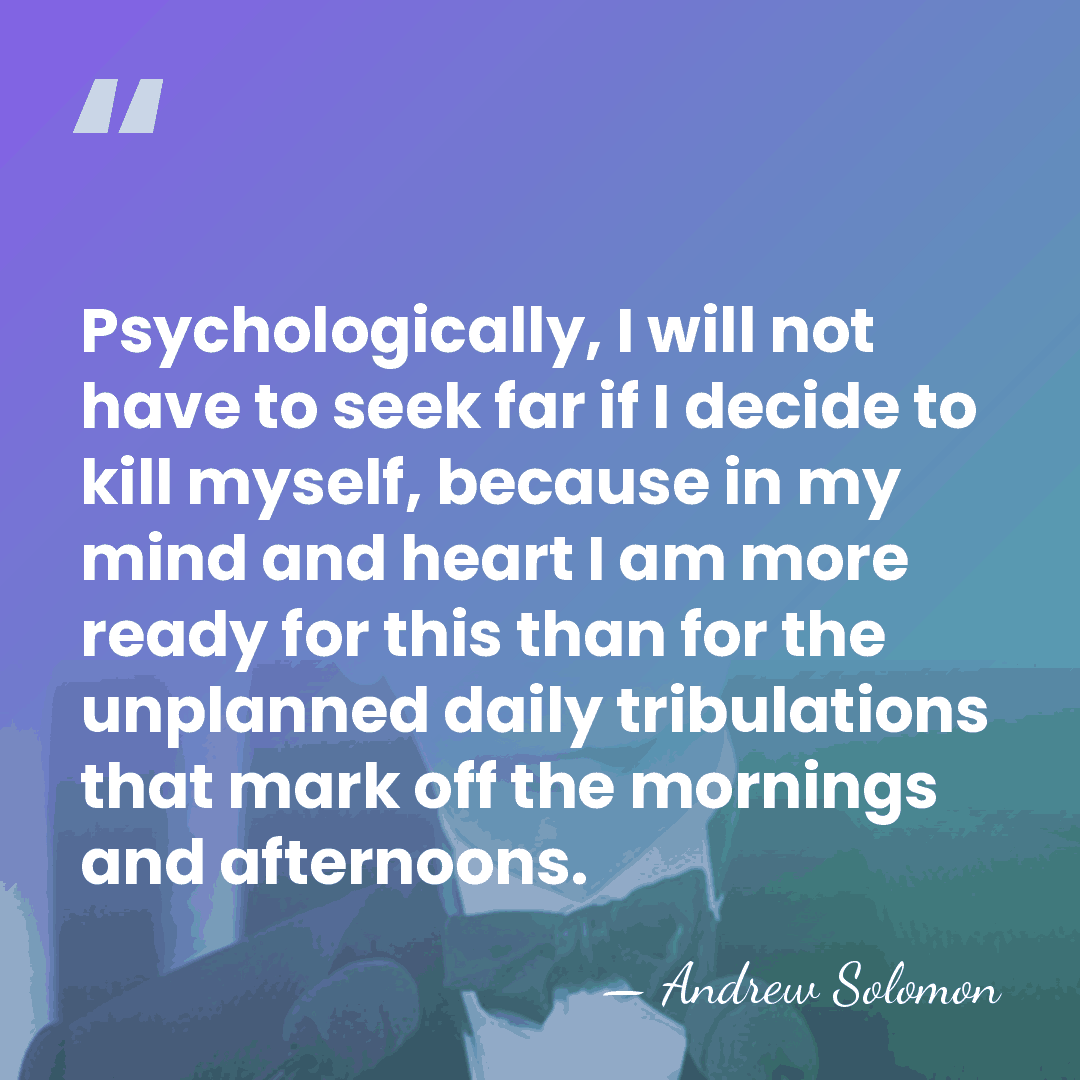 Psychologically, I will not have to seek far if I decide to&hellip; - Andrew Solomon