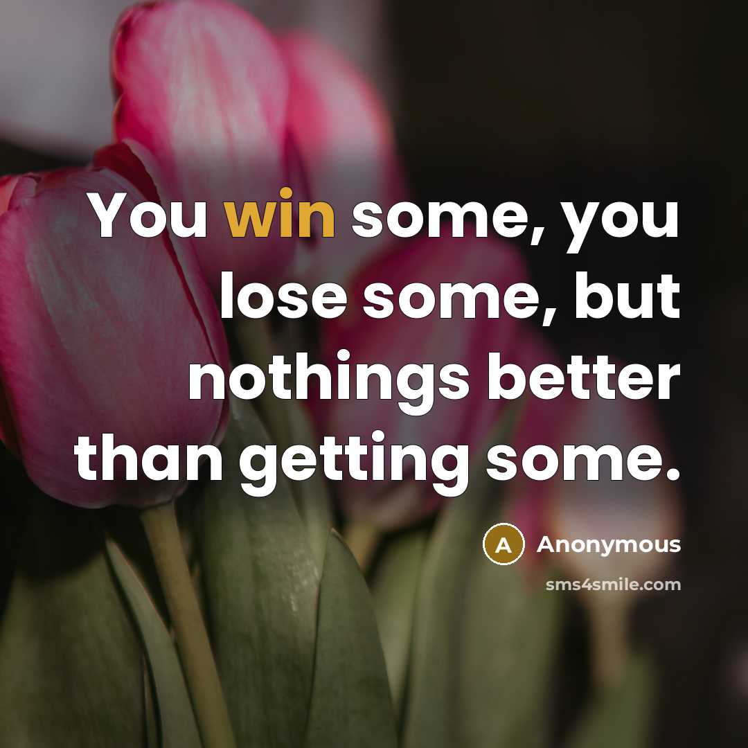 “You win some, you lose some, but nothings better than…” quote by Anonymous