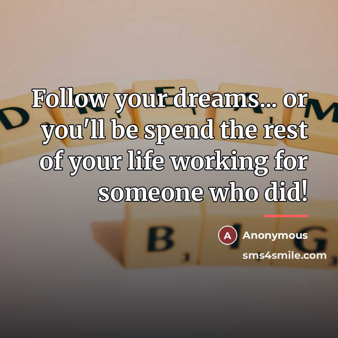 “Follow your dreams... or you'll be spend the rest of…” quote by Anonymous