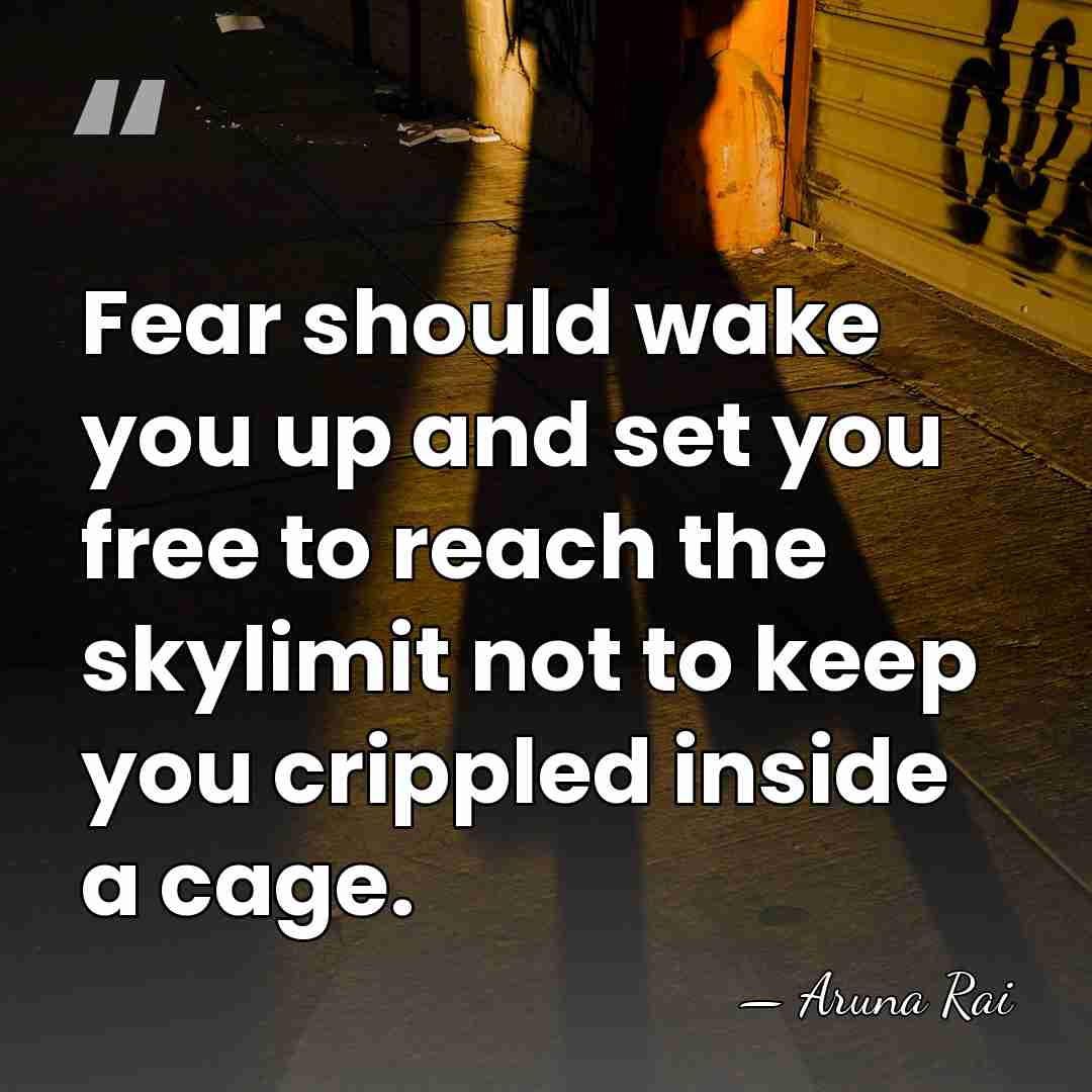 Fear should wake you up and set you free to reach the&hellip; - Aruna Rai