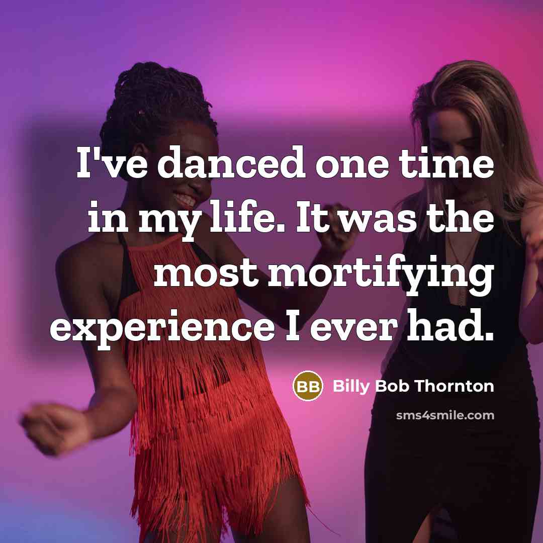 “I've danced one time in my life. It was the most mortifying experience I ever had.” quote by Billy Bob Thornton