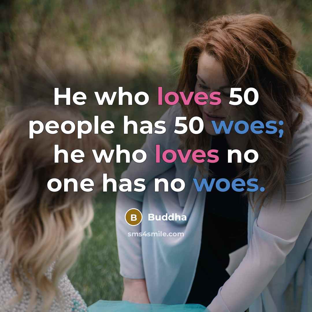 “He who loves 50 people has 50 woes; he who…” quote by Buddha