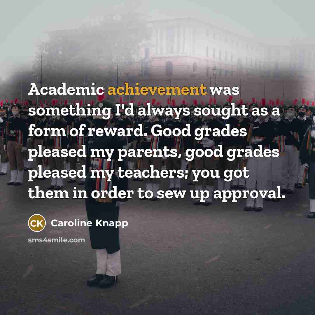 “Academic achievement was something I'd always sought as a form…” quote by Caroline Knapp