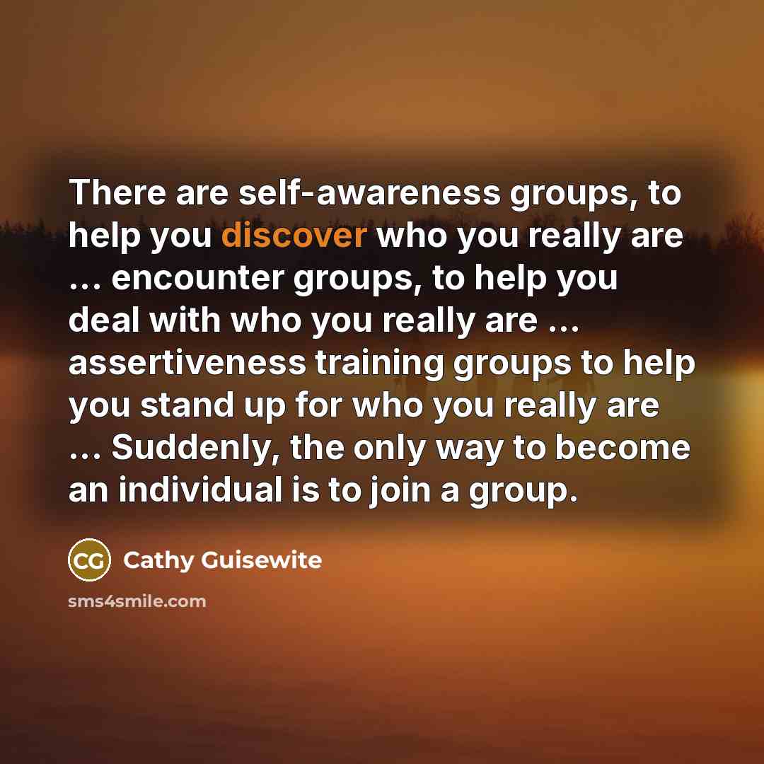 “There are self-awareness groups, to help you discover who you…” quote by Cathy Guisewite