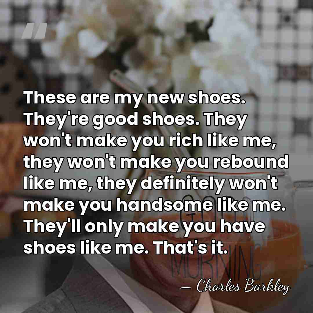 These are my new shoes. They're good shoes. They won't make you&hellip; - Charles Barkley