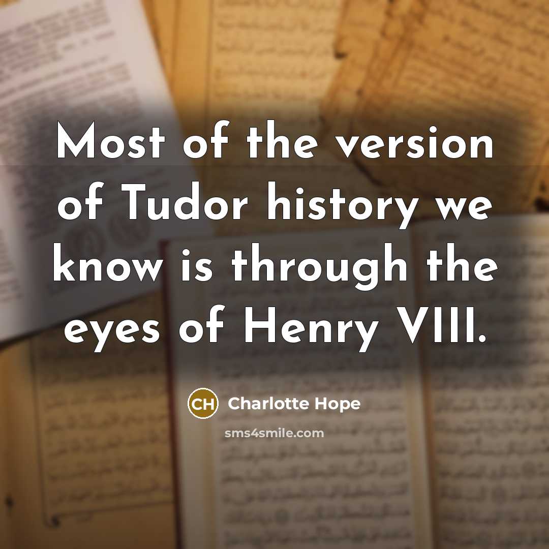 “Most of the version of Tudor history we know is…” quote by Charlotte Hope