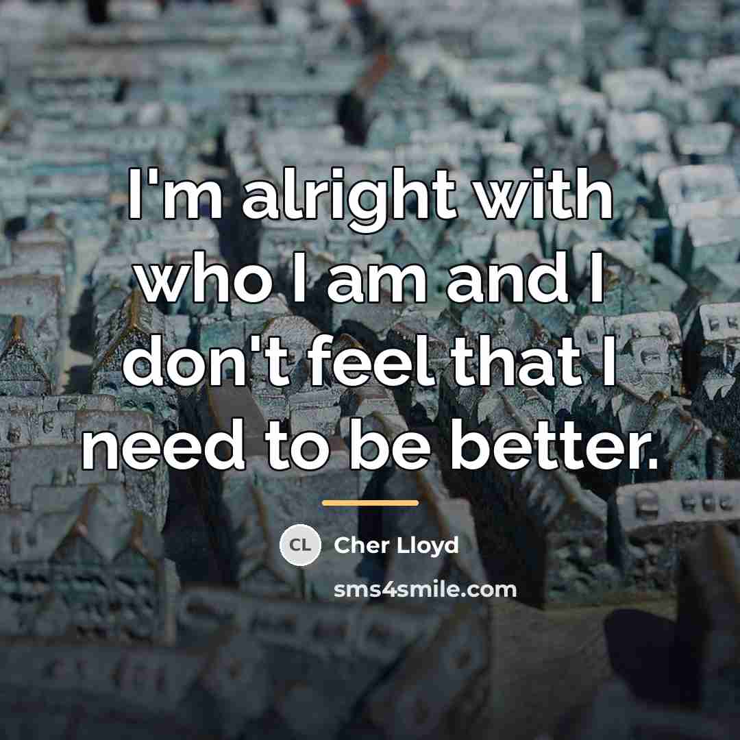 “I'm alright with who I am and I don't feel…” quote by Cher Lloyd