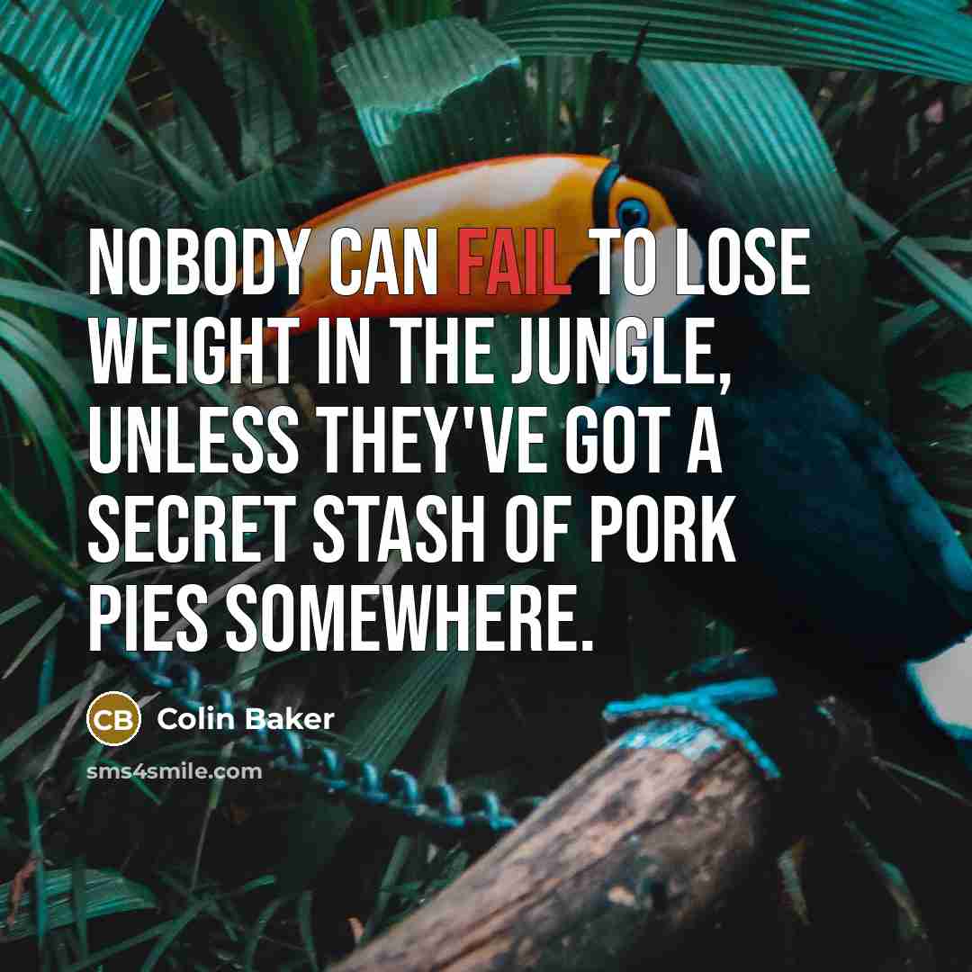 “Nobody can fail to lose weight in the jungle, unless…” quote by Colin Baker