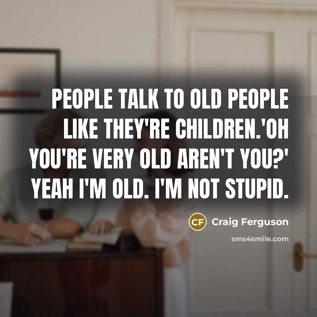 “People talk to old people like they're children.'Oh you're very…” quote by Craig Ferguson