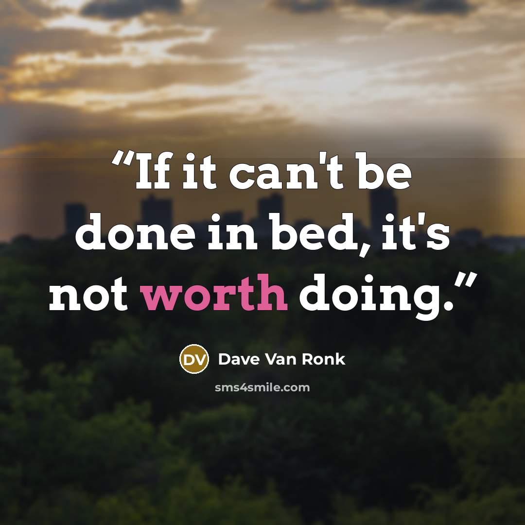 “If it can't be done in bed, it's not worth doing.” quote by Dave Van Ronk