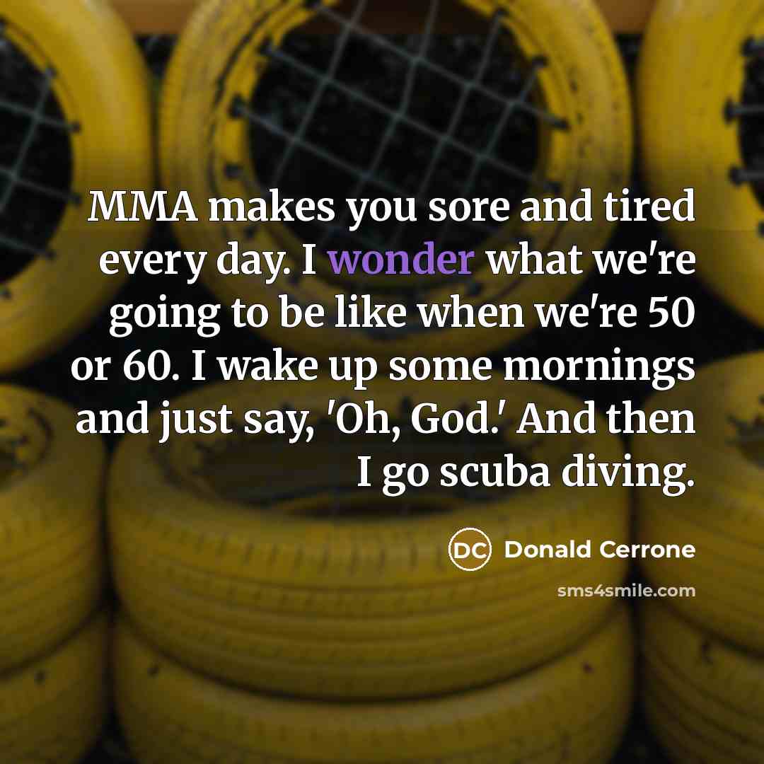 “MMA makes you sore and tired every day. I wonder…” quote by Donald Cerrone