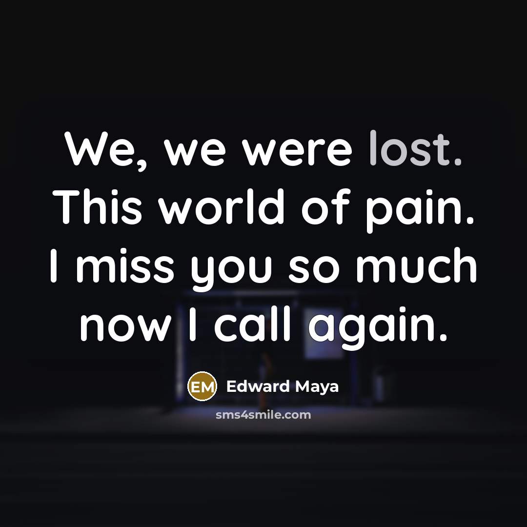 “We, we were lost. This world of pain. I miss…” quote by Edward Maya