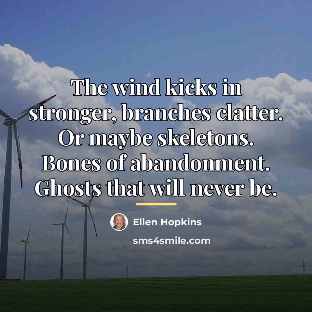 “The wind kicks in stronger, branches clatter. Or maybe skeletons.…” quote by Ellen Hopkins