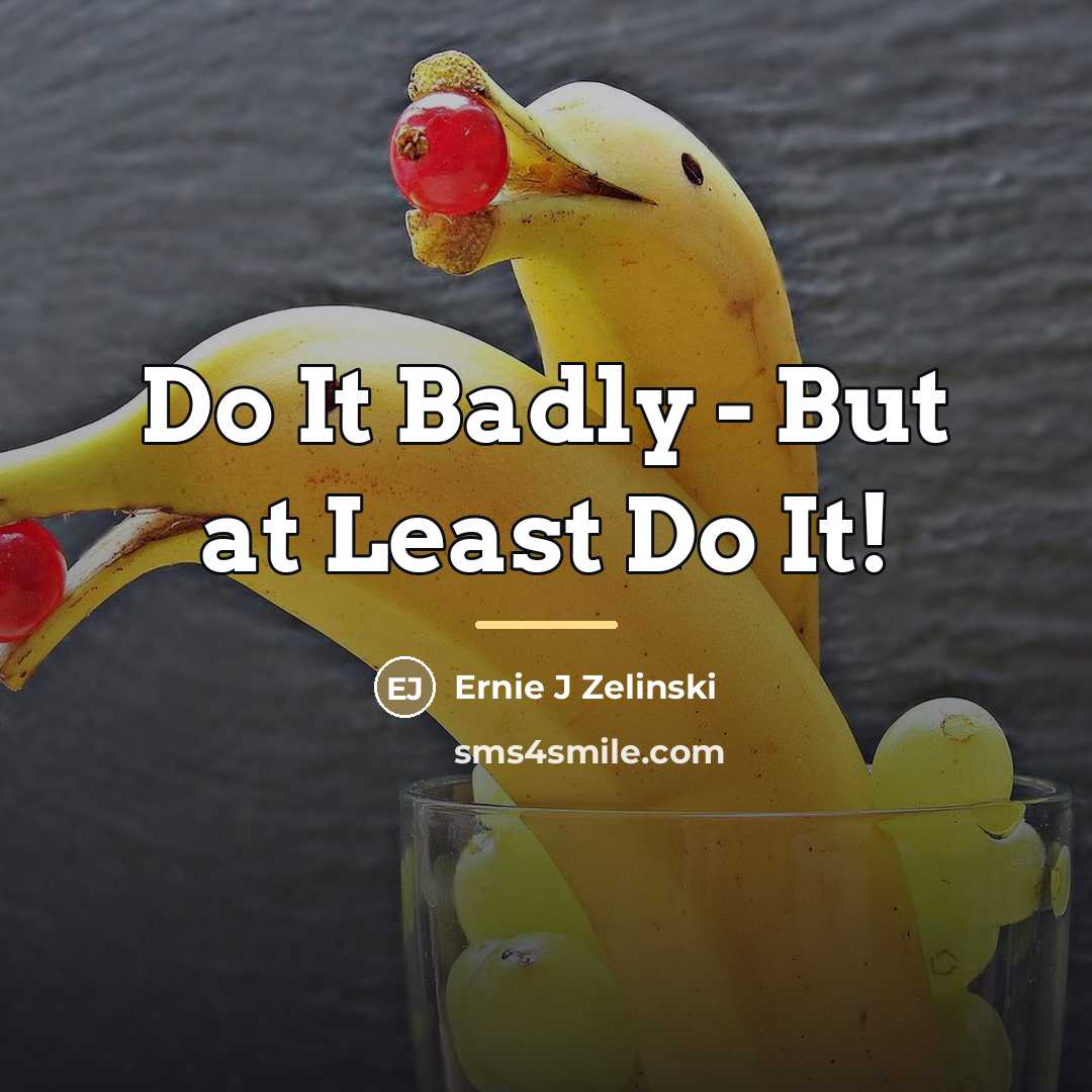 “Do It Badly - But at Least Do It!…” quote by Ernie J Zelinski