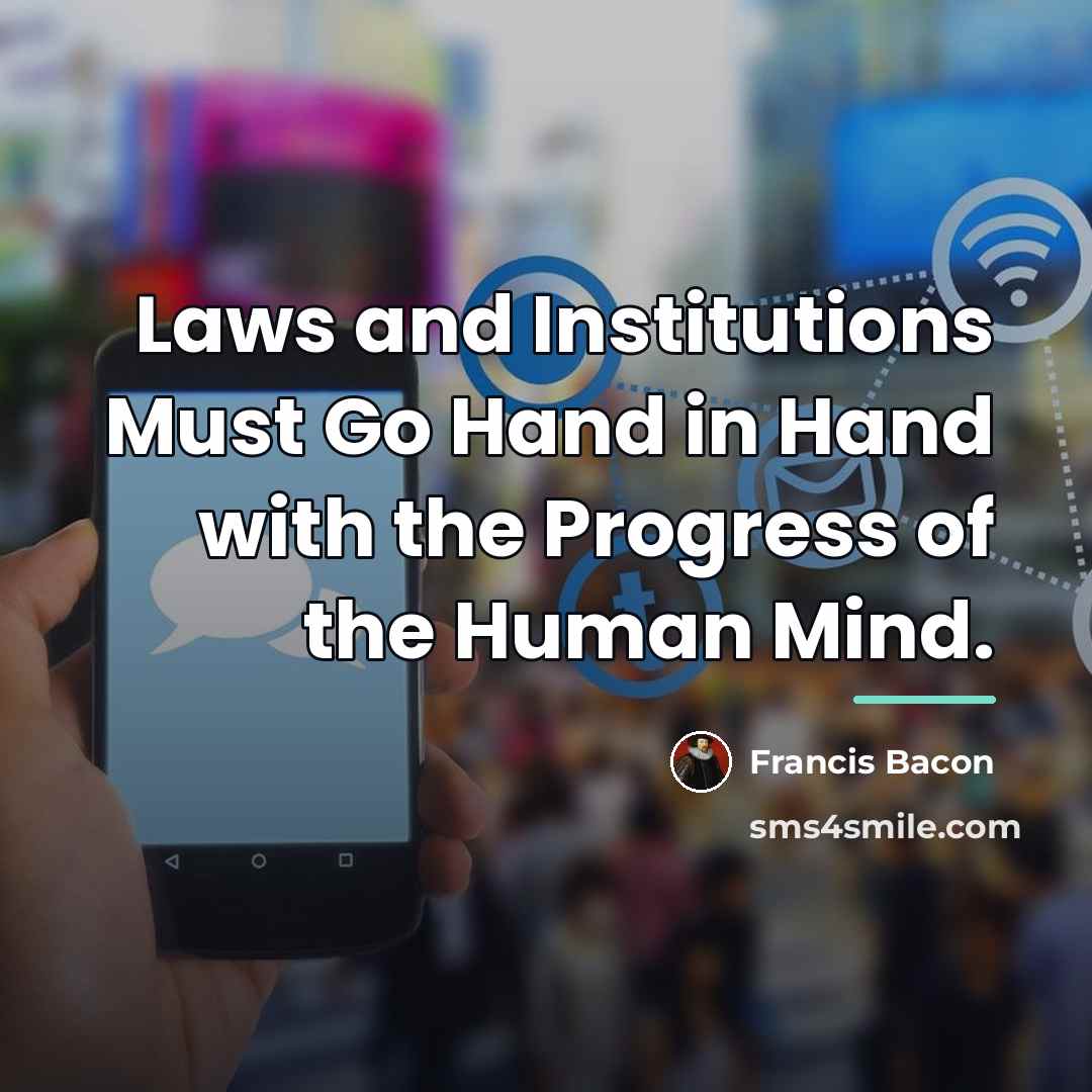 “Laws and Institutions Must Go Hand in Hand with the…” quote by Francis Bacon