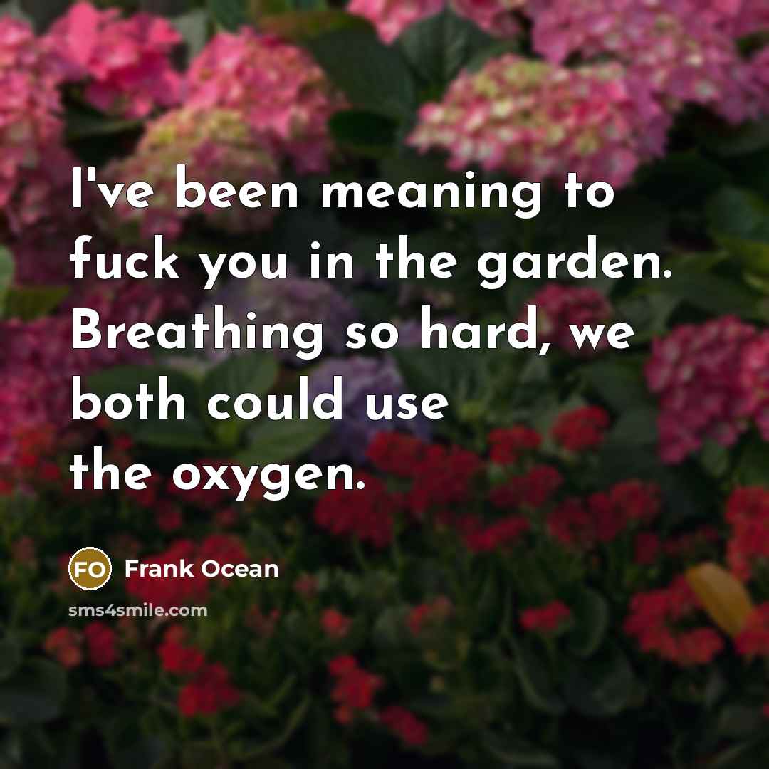 “I've been meaning to fuck you in the garden. Breathing…” quote by Frank Ocean