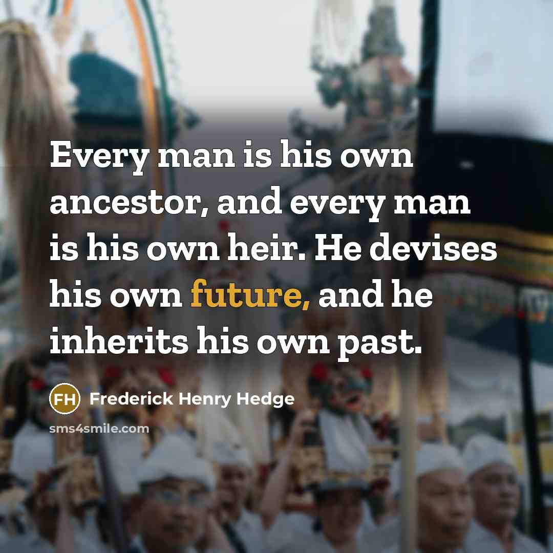 “Every man is his own ancestor, and every man is…” quote by Frederick Henry Hedge