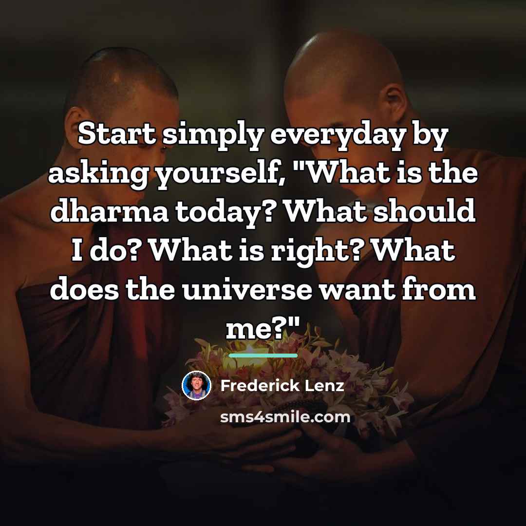 “Start simply everyday by asking yourself, "What is the dharma…” quote by Frederick Lenz