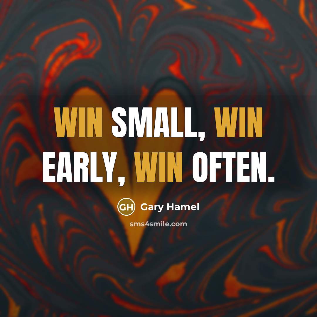 “Win small, win early, win often.” quote by Gary Hamel