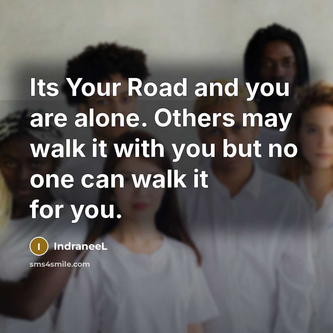 “Its Your Road and you are alone. Others may walk…” quote by IndraneeL