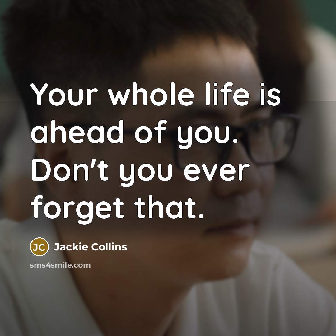 “Your whole life is ahead of you. Don't you ever forget that.” quote by Jackie Collins