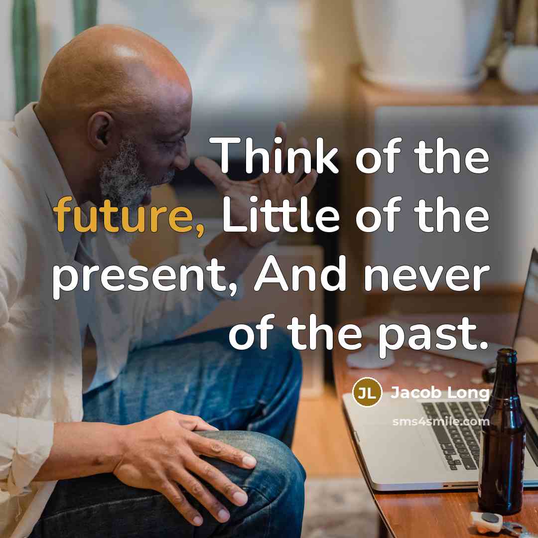 “Think of the future, Little of the present, And never of the past.” quote by Jacob Long