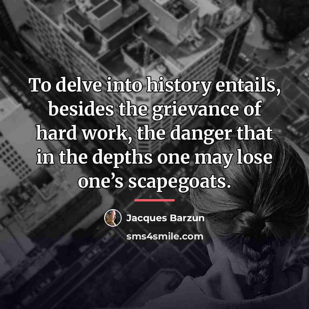 “To delve into history entails, besides the grievance of hard…” quote by Jacques Barzun