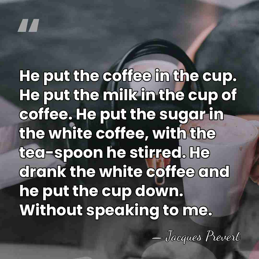 He put the coffee in the cup. He put the milk in&hellip; - Jacques Prevert
