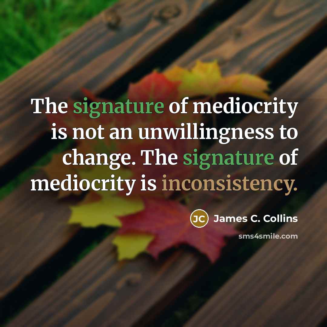 “The signature of mediocrity is not an unwillingness to change.…” quote by James C. Collins