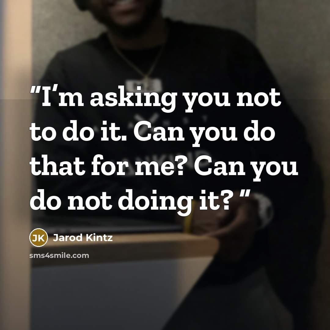 “I’m asking you not to do it. Can you do that for me? Can you do not doing it?” quote by Jarod Kintz