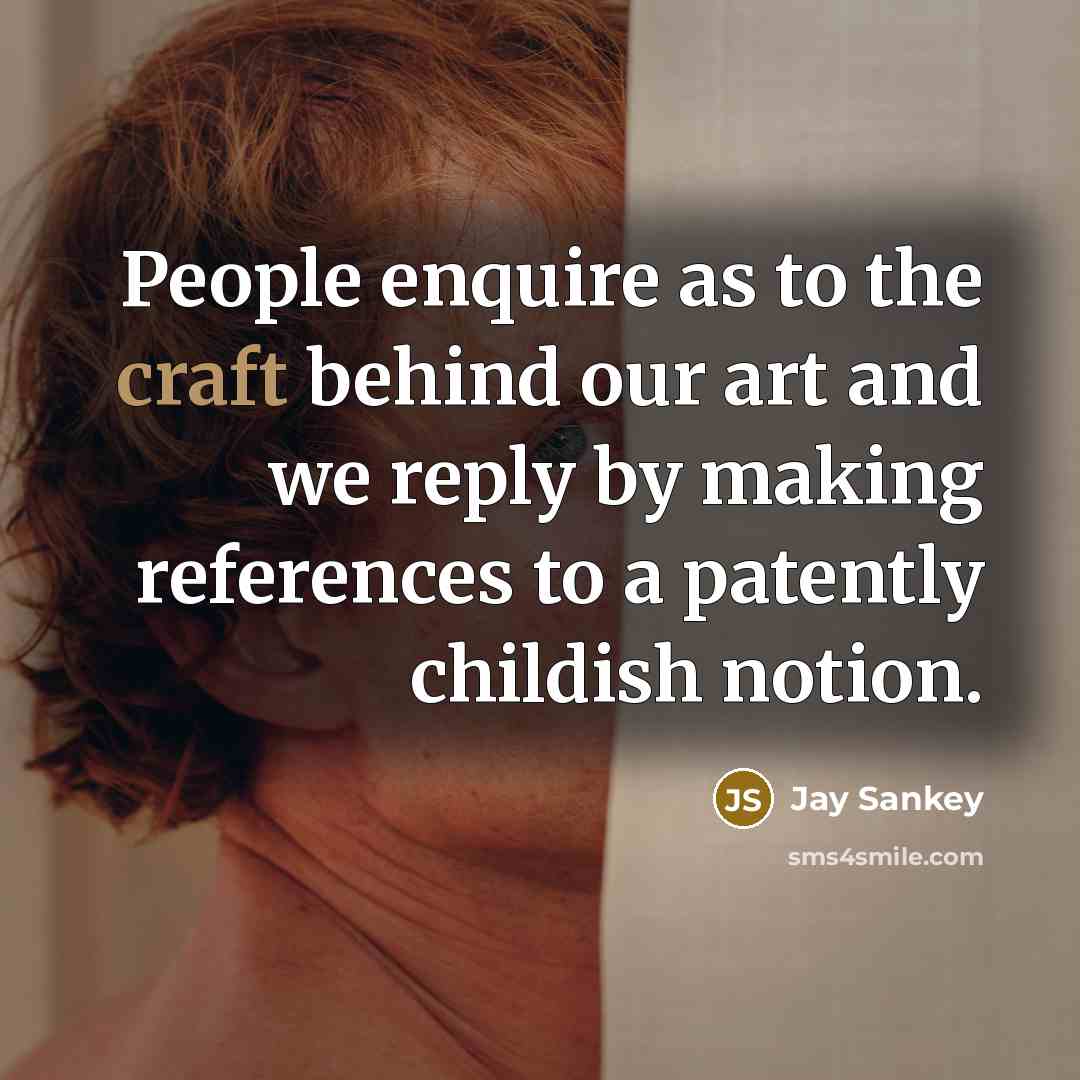 “People enquire as to the craft behind our art and…” quote by Jay Sankey