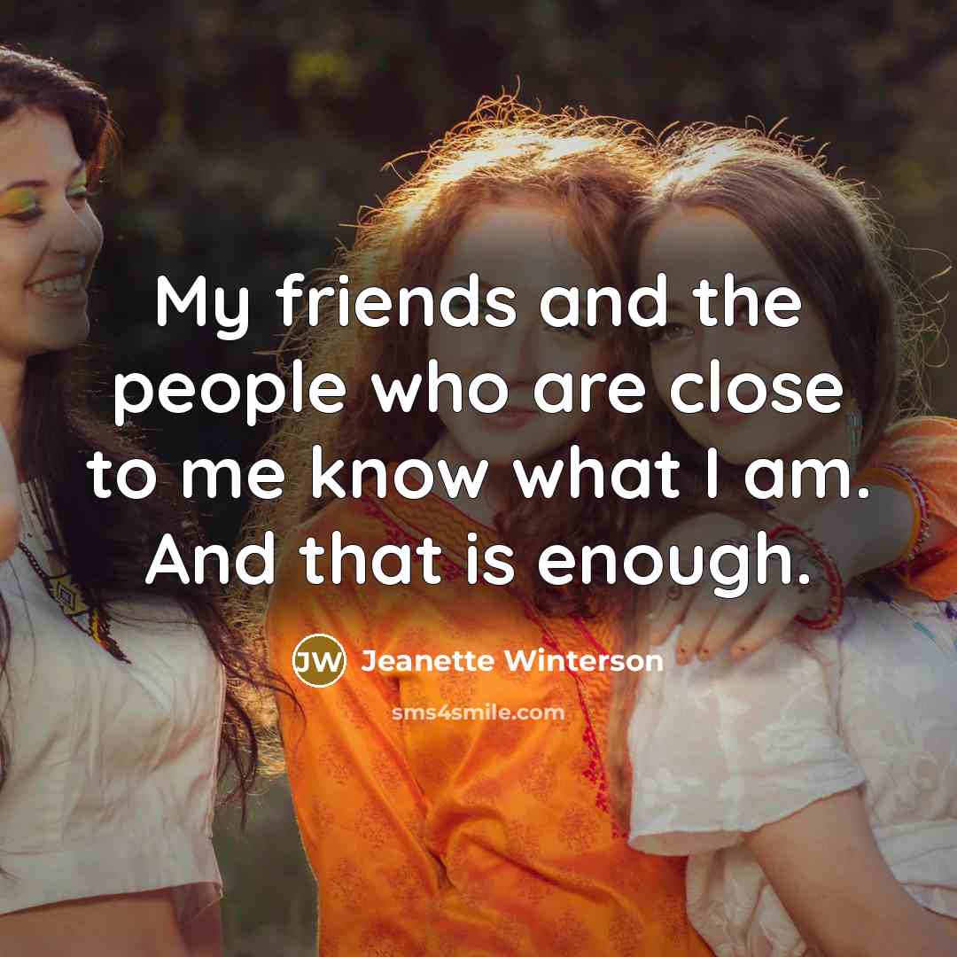 “My friends and the people who are close to me…” quote by Jeanette Winterson
