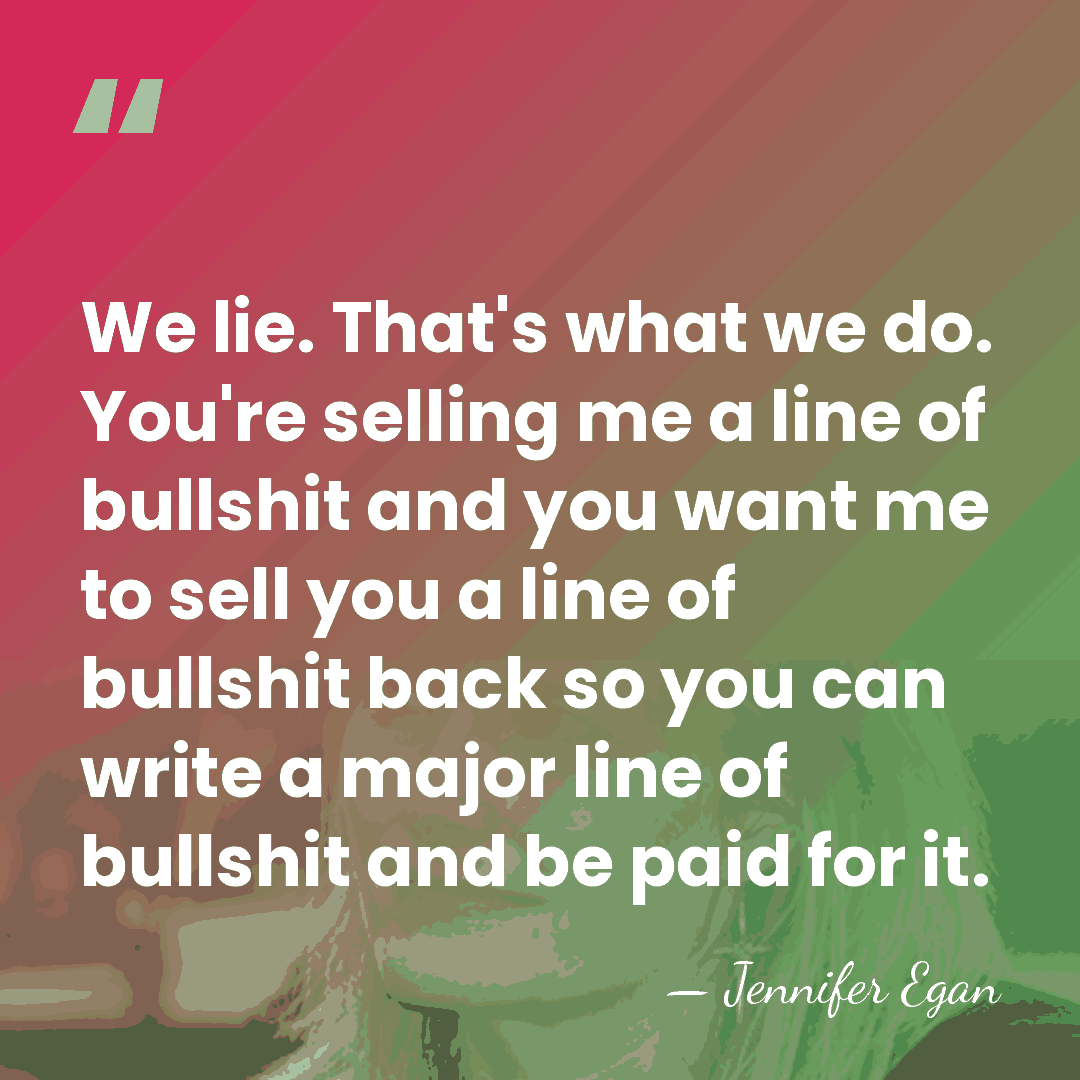 We lie. That's what we do. You're selling me a line of&hellip; - Jennifer Egan