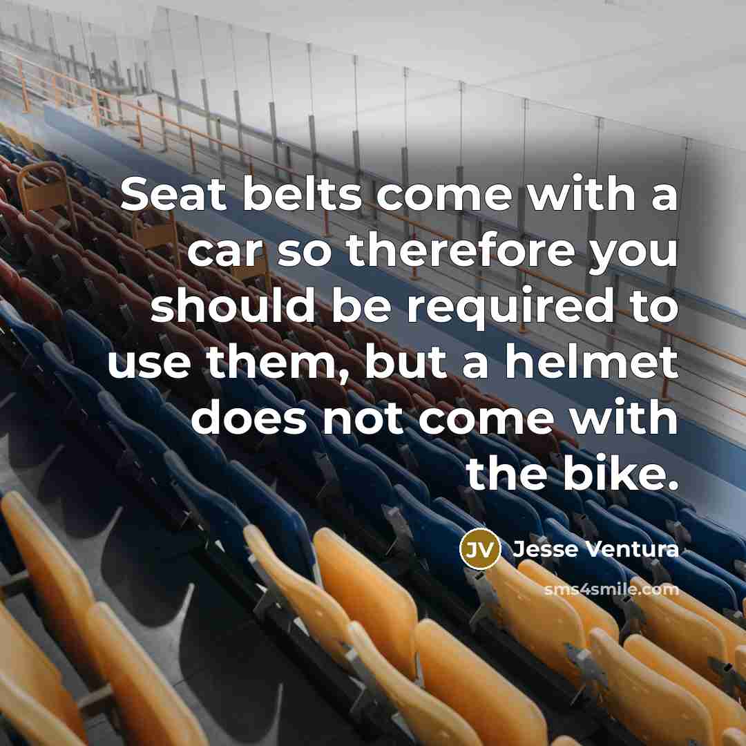 “Seat belts come with a car so therefore you should…” quote by Jesse Ventura