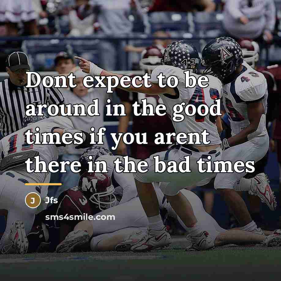 “Dont expect to be around in the good times if…” quote by Jfs