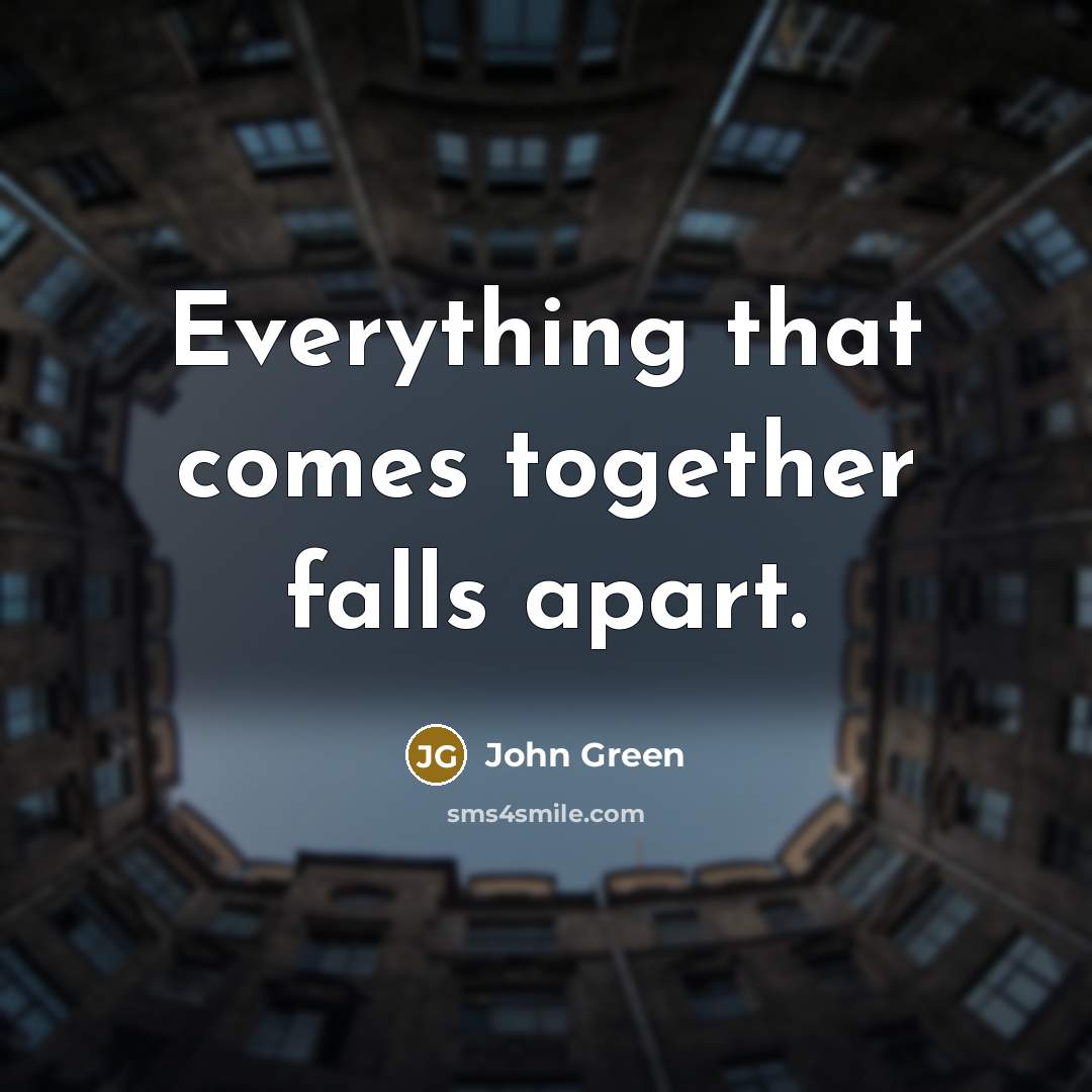 “Everything that comes together falls apart.” quote by John Green