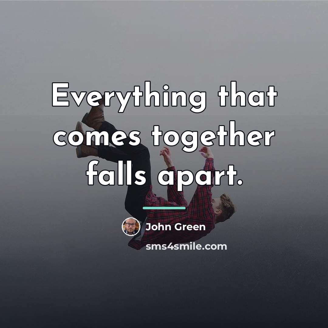 “Everything that comes together falls apart.…” quote by John Green