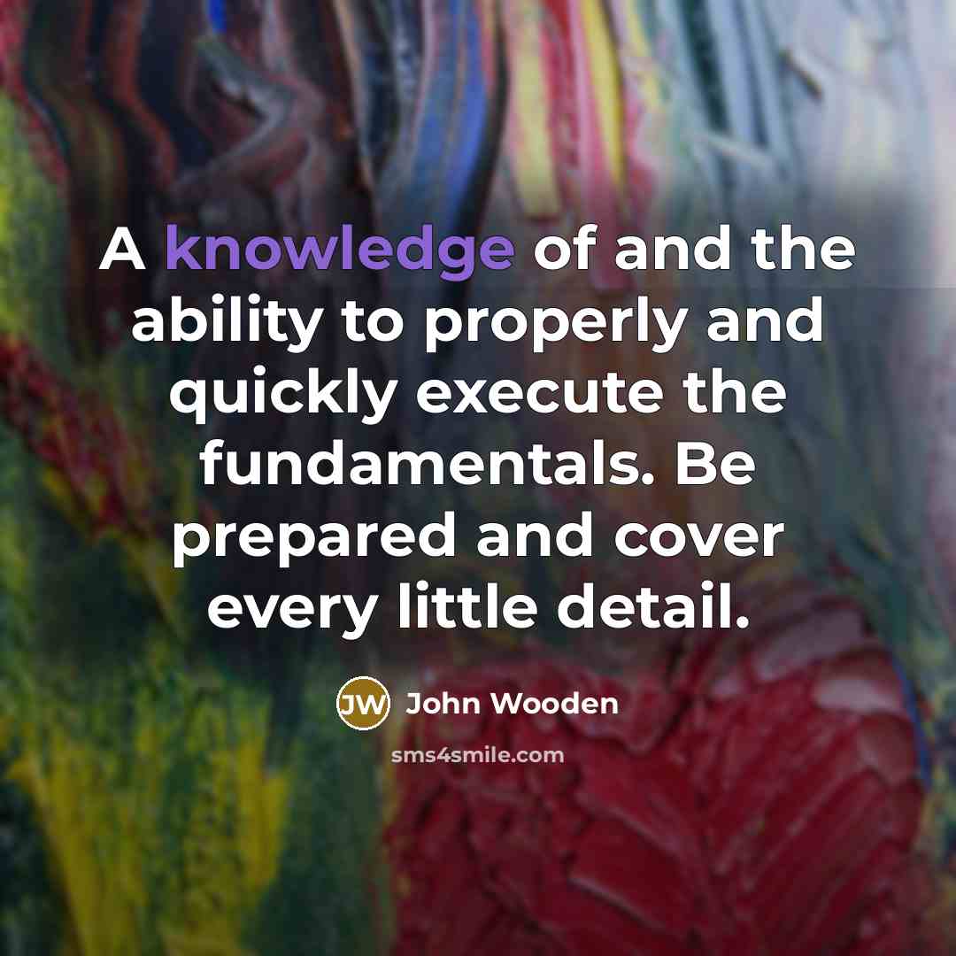 “A knowledge of and the ability to properly and quickly…” quote by John Wooden